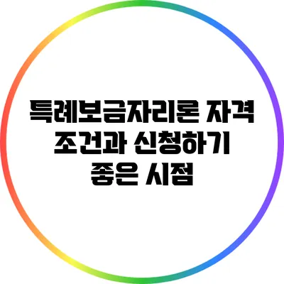 특례보금자리론: 자격 조건과 신청하기 좋은 시점