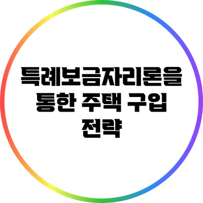 특례보금자리론을 통한 주택 구입 전략