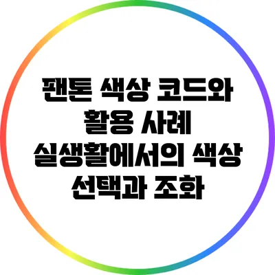 팬톤 색상 코드와 활용 사례: 실생활에서의 색상 선택과 조화