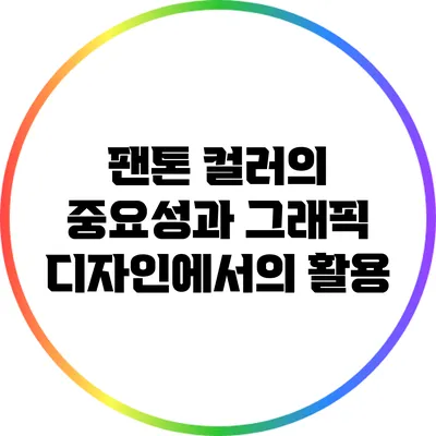 팬톤 컬러의 중요성과 그래픽 디자인에서의 활용