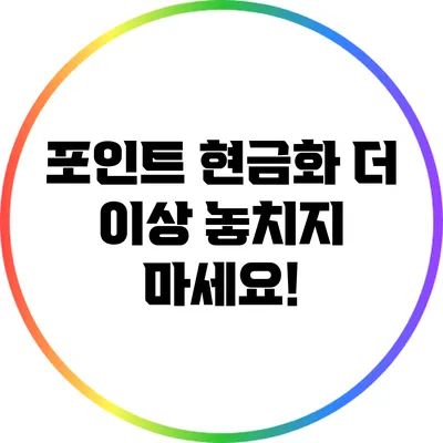 포인트 현금화: 더 이상 놓치지 마세요!