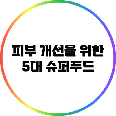 피부 개선을 위한 5대 슈퍼푸드