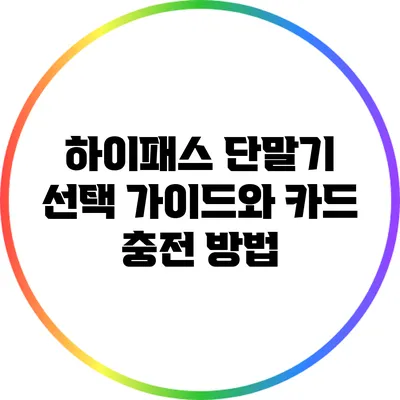 하이패스 단말기 선택 가이드와 카드 충전 방법