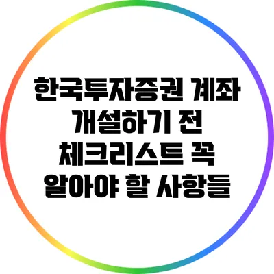 한국투자증권 계좌 개설하기 전 체크리스트: 꼭 알아야 할 사항들