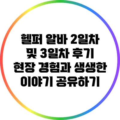 헬퍼 알바 2일차 및 3일차 후기: 현장 경험과 생생한 이야기 공유하기