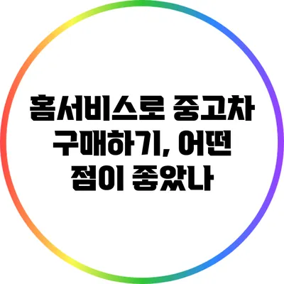 홈서비스로 중고차 구매하기, 어떤 점이 좋았나?