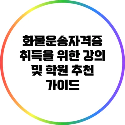 화물운송자격증 취득을 위한 강의 및 학원 추천 가이드