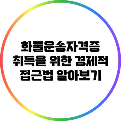 화물운송자격증 취득을 위한 경제적 접근법 알아보기