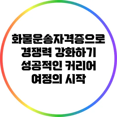 화물운송자격증으로 경쟁력 강화하기: 성공적인 커리어 여정의 시작