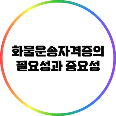 화물운송자격증의 필요성과 중요성