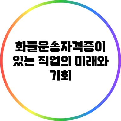 화물운송자격증이 있는 직업의 미래와 기회