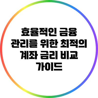 효율적인 금융 관리를 위한 최적의 계좌 금리 비교 가이드