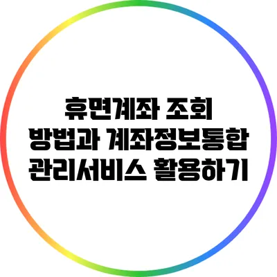 휴면계좌 조회 방법과 계좌정보통합관리서비스 활용하기