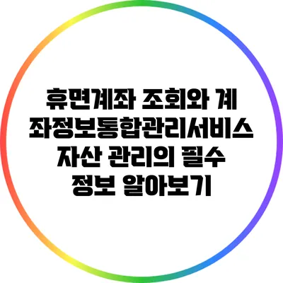 휴면계좌 조회와 계좌정보통합관리서비스: 자산 관리의 필수 정보 알아보기