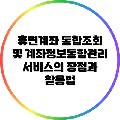 휴면계좌 통합조회 및 계좌정보통합관리서비스의 장점과 활용법