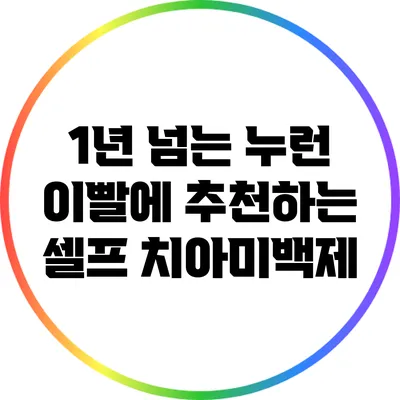 1년 넘는 누런 이빨에 추천하는 셀프 치아미백제