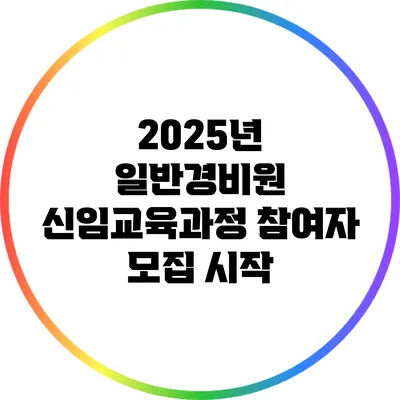 2025년 일반경비원 신임교육과정 참여자 모집 시작
