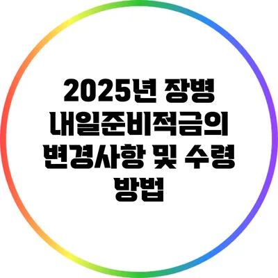2025년 장병 내일준비적금의 변경사항 및 수령 방법