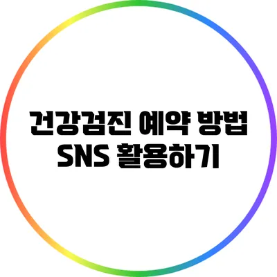 건강검진 예약 방법 SNS 활용하기