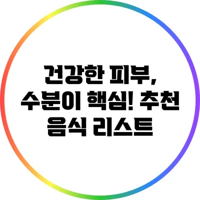 건강한 피부, 수분이 핵심! 추천 음식 리스트