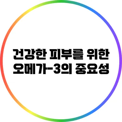 건강한 피부를 위한 오메가-3의 중요성
