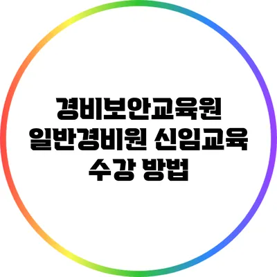경비보안교육원 일반경비원 신임교육 수강 방법