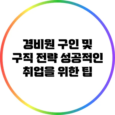경비원 구인 및 구직 전략 성공적인 취업을 위한 팁