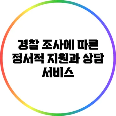 경찰 조사에 따른 정서적 지원과 상담 서비스