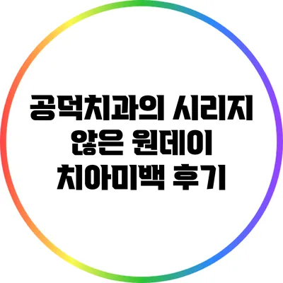 공덕치과의 시리지 않은 원데이 치아미백 후기