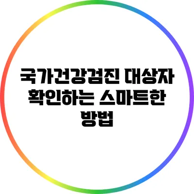국가건강검진 대상자 확인하는 스마트한 방법