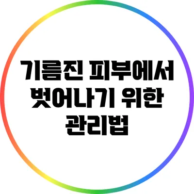 기름진 피부에서 벗어나기 위한 관리법