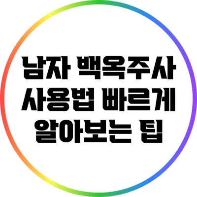 남자 백옥주사 사용법: 빠르게 알아보는 팁