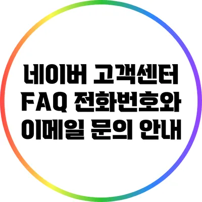 네이버 고객센터 FAQ: 전화번호와 이메일 문의 안내