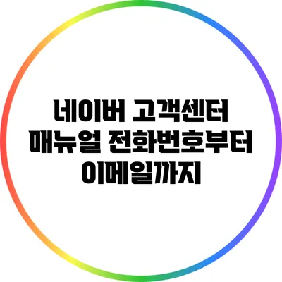 네이버 고객센터 매뉴얼: 전화번호부터 이메일까지