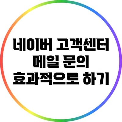 네이버 고객센터 메일 문의 효과적으로 하기