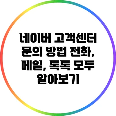 네이버 고객센터 문의 방법: 전화, 메일, 톡톡 모두 알아보기