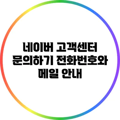 네이버 고객센터 문의하기: 전화번호와 메일 안내