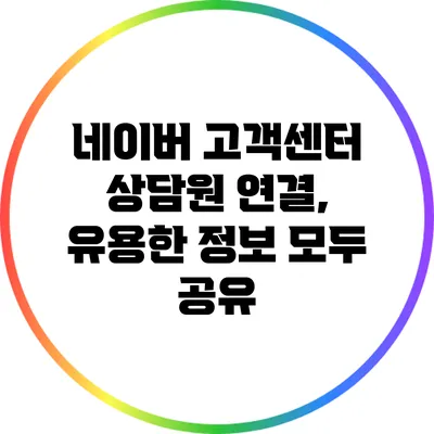 네이버 고객센터 상담원 연결, 유용한 정보 모두 공유