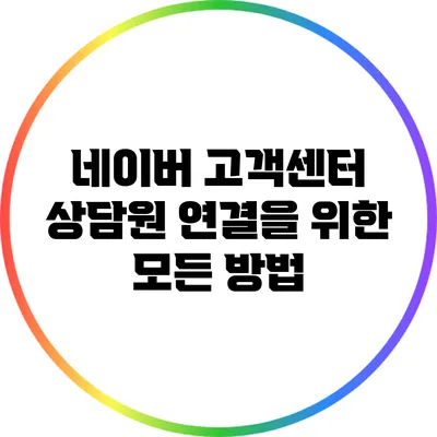 네이버 고객센터 상담원 연결을 위한 모든 방법