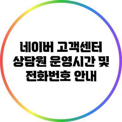 네이버 고객센터: 상담원 운영시간 및 전화번호 안내
