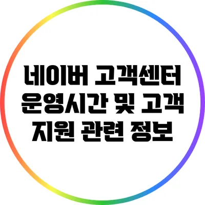 네이버 고객센터 운영시간 및 고객 지원 관련 정보