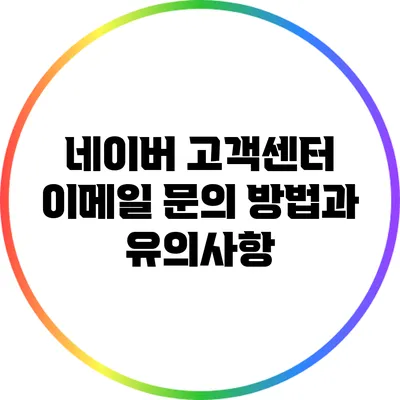 네이버 고객센터 이메일 문의 방법과 유의사항