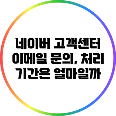 네이버 고객센터 이메일 문의, 처리 기간은 얼마일까?