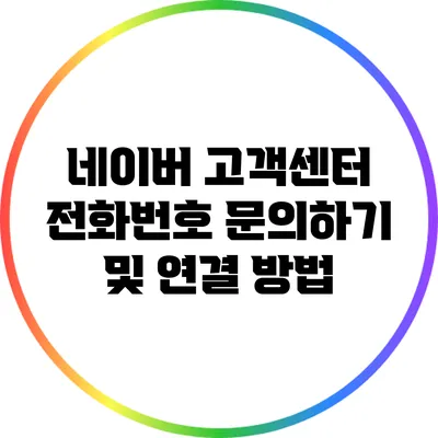 네이버 고객센터 전화번호 문의하기 및 연결 방법