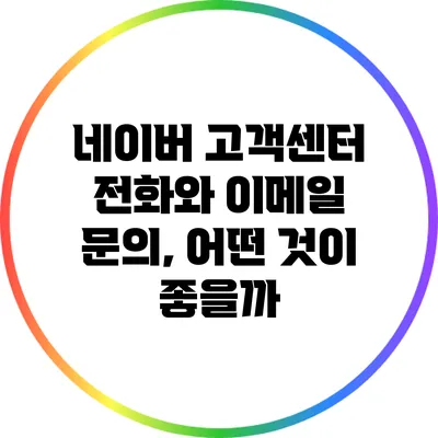 네이버 고객센터 전화와 이메일 문의, 어떤 것이 좋을까?