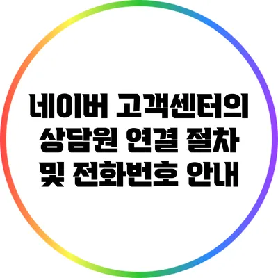 네이버 고객센터의 상담원 연결 절차 및 전화번호 안내