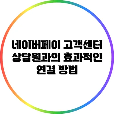 네이버페이 고객센터 상담원과의 효과적인 연결 방법