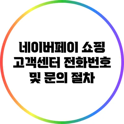 네이버페이 쇼핑 고객센터 전화번호 및 문의 절차