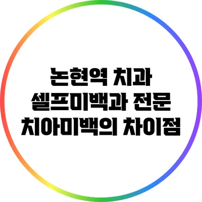 논현역 치과 셀프미백과 전문 치아미백의 차이점