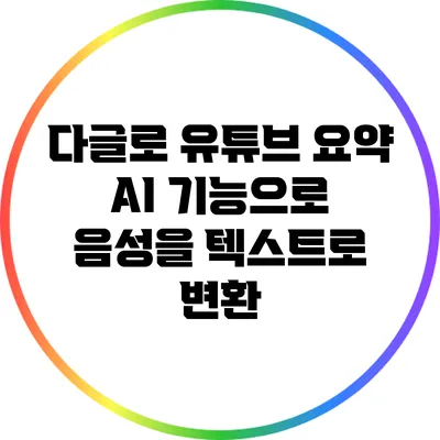 다글로 유튜브 요약 AI 기능으로 음성을 텍스트로 변환